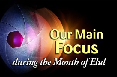 Our Main Focus during the Month of Elul