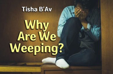 Tisha B’Av – Why Are We Weeping