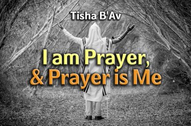 Tisha B’Av – I am Prayer, and Prayer is Me