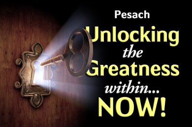 Pesach – Unlocking the Greatness within… NOW!