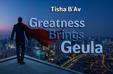 Tisha B’Av – Greatness Brings Geula