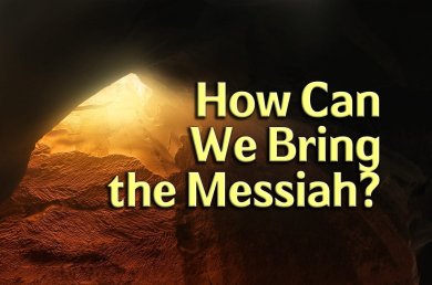 Tisha B’Av – How Can We Bring the Messiah