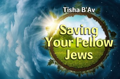 Tisha B’Av – Saving Your Fellow Jews