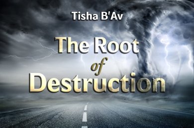 Tisha B’Av – The Root of Destruction