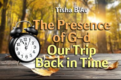 Tisha B’Av – The Presence of G-d – Our Trip Back in Time