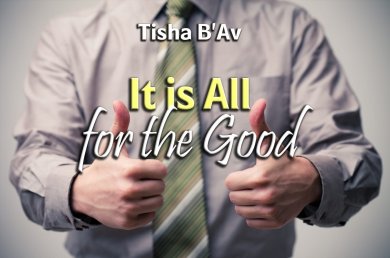 Tisha B’Av – It is All for the Good