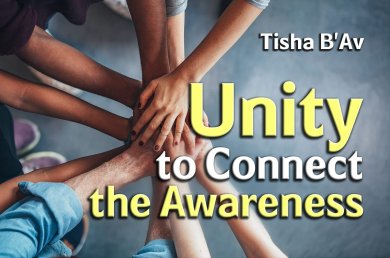 Tisha B’Av – Unity to Connect the Awareness