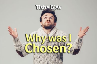 Tisha B’Av – Why was I Chosen?
