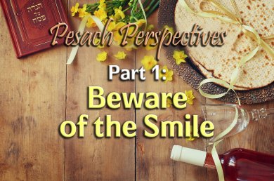 Pesach Perspectives – Part 1 – Beware of the Smile