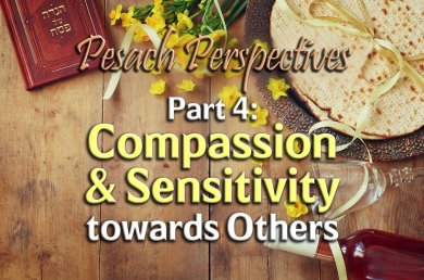 Pesach Perspectives – Part 4 – Compassion & Sensitivity towards Others