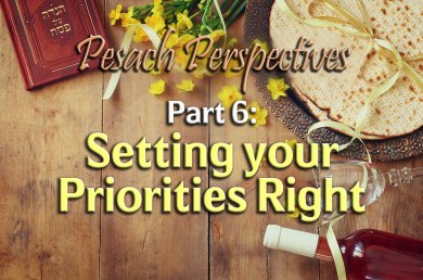 Pesach Perspectives – Part 6 – Setting your Priorities Right