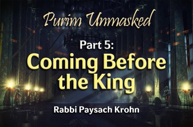 Purim Unmasked – Part 5 – Coming Before the King