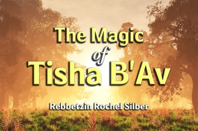 The Magic of Tisha B’Av