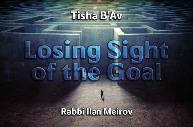 Tisha B’av – Losing Sight of the Goal
